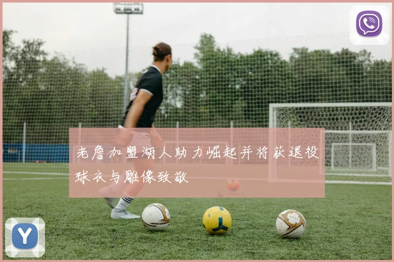 老詹加盟湖人助力崛起并将获退役球衣与雕像致敬