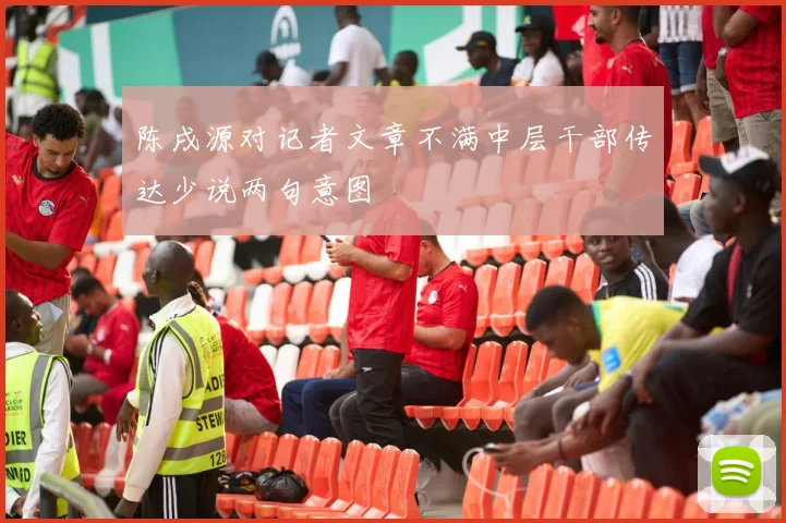 陈戌源对记者文章不满中层干部传达少说两句意图