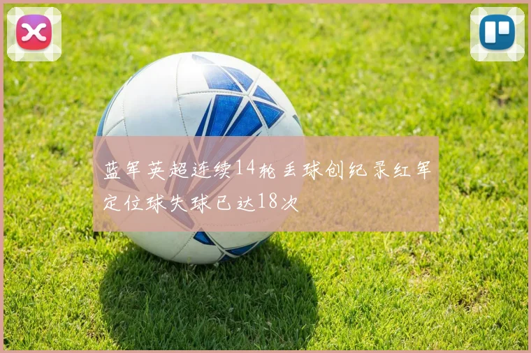 蓝军英超连续14轮丢球创纪录红军定位球失球已达18次