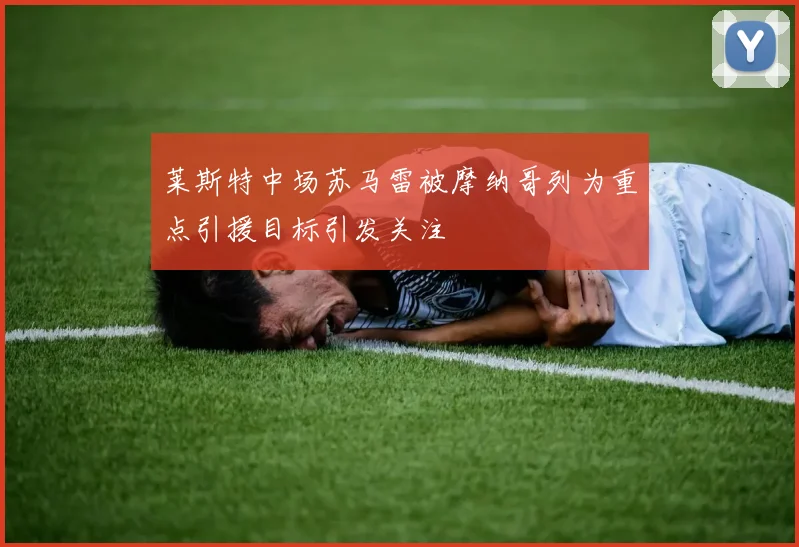 莱斯特中场苏马雷被摩纳哥列为重点引援目标引发关注