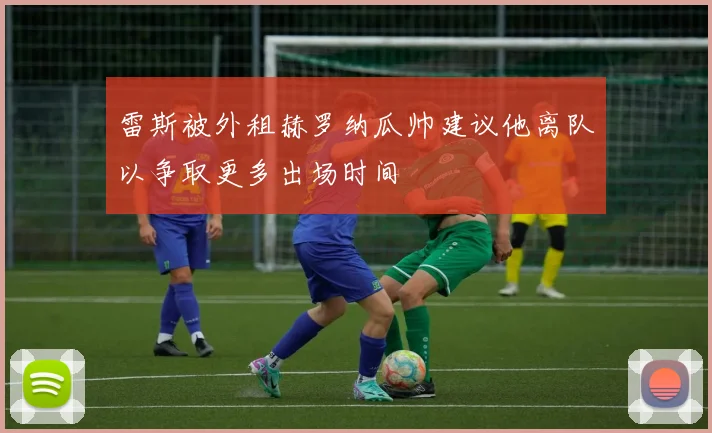 雷斯被外租赫罗纳瓜帅建议他离队以争取更多出场时间
