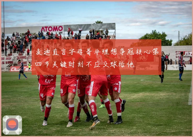 麦迪直言字母哥非理想争冠核心第四节关键时刻不应交球给他
