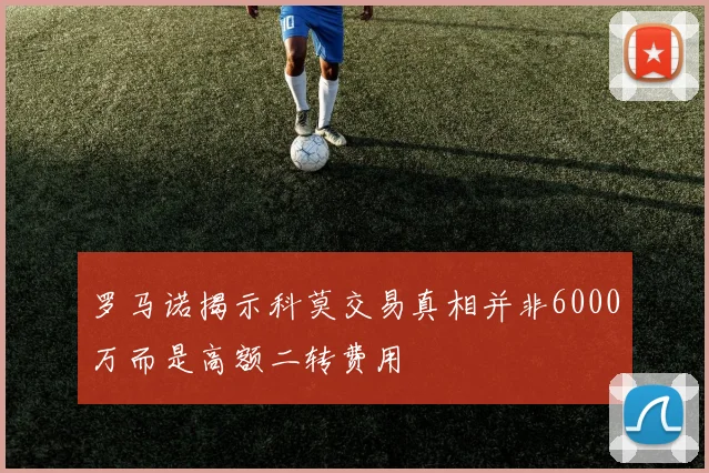 罗马诺揭示科莫交易真相并非6000万而是高额二转费用