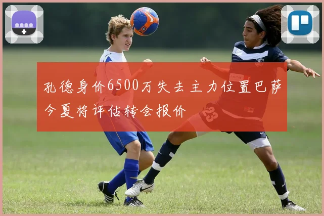 孔德身价6500万失去主力位置巴萨今夏将评估转会报价