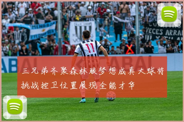 三兄弟齐聚森林狼梦想成真大球将挑战控卫位置展现全能才华