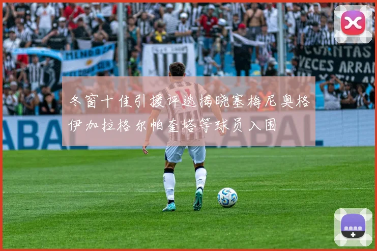 冬窗十佳引援评选揭晓塞梅尼奥格伊加拉格尔帕奎塔等球员入围