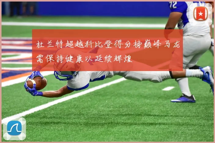 杜兰特超越科比登得分榜巅峰马龙需保持健康以延续辉煌