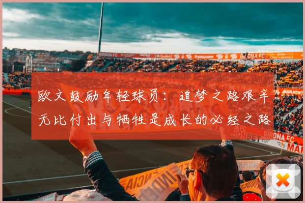 欧文鼓励年轻球员：追梦之路艰辛无比付出与牺牲是成长的必经之路